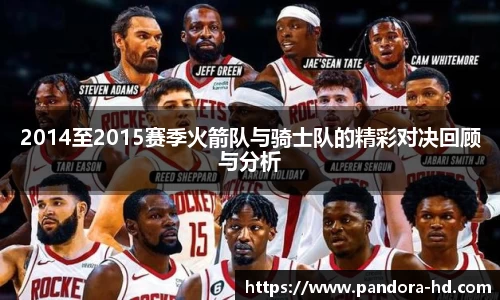 2014至2015赛季火箭队与骑士队的精彩对决回顾与分析